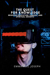 The Quest for Knowledge, Bridging Education, Gaming, and Spiritual Growth The Quest for Knowledge, Bridging Education, Gaming, and Spiritual Growth