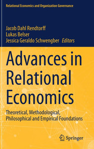 Advances in Relational Economics: Theoretical, Methodological, Philosophical and Empirical Foundations Advances in Relational Economics: Theoretical, Methodological, Philosophical and Empirical Foundations