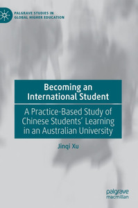 Becoming an International Student: A Practice-Based Study of Chinese Students' Learning in an Australian University Becoming an International Student: A Practice-Based Study of Chinese Students' Learning in an Australian University