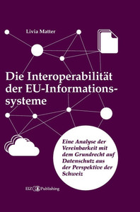 Die Interoperabilität der EU-Informationssysteme: Eine Analyse der Vereinbarkeit mit dem Grundrecht auf Datenschutz aus der Perspektive der Schweiz - (Hardback or Cased Book) Die Interoperabilität der EU-Informationssysteme: Eine Analyse der Vereinbarkeit mit dem Grundrecht auf Datenschutz aus der Perspektive der Schweiz - (Hardback or Cased Book)