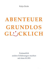 Abenteuer Grundlos Glücklich: Erstaunlich andere Erfahrungen machen mit dem KURS - (Paperback or Softback)