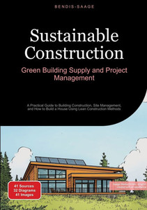 Sustainable Construction: Green Building Supply and Project Management: A Practical Guide to Building Construction, Site Management, and How to Build Sustainable Construction: Green Building Supply and Project Management: A Practical Guide to Building Construction, Site Management, and How to Build
