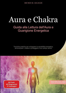Aura e Chakra: Guida alla Lettura dell'Aura e Guarigione Energetica: Tecniche pratiche per sviluppare la sensibilità energetica, armonizzare i chakra