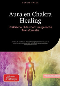 Aura en Chakra Healing: Praktische Gids voor Energetische Transformatie: Ontdek de kracht van chakra healing light en leer je aura te beschermen met e