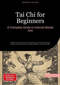 Tai Chi for Beginners: A Complete Guide to Internal Martial Arts: Master the Ancient Art of Tai Chi Chuan and Qi Gong Through Step-by-Step Instruction Tai Chi for Beginners: A Complete Guide to Internal Martial Arts: Master the Ancient Art of Tai Chi Chuan and Qi Gong Through Step-by-Step Instruction