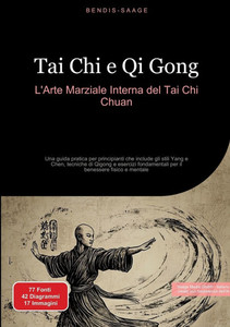 Tai Chi e Qi Gong: L'Arte Marziale Interna del Tai Chi Chuan: Una guida pratica per principianti che include gli stili Yang e Chen, tecniche di Qigong Tai Chi e Qi Gong: L'Arte Marziale Interna del Tai Chi Chuan: Una guida pratica per principianti che include gli stili Yang e Chen, tecniche di Qigong