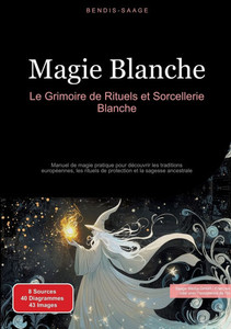 Magie Blanche: Le Grimoire de Rituels et Sorcellerie Blanche: Manuel de magie pratique pour découvrir les traditions européennes, les rituels de prote Magie Blanche: Le Grimoire de Rituels et Sorcellerie Blanche: Manuel de magie pratique pour découvrir les traditions européennes, les rituels de prote