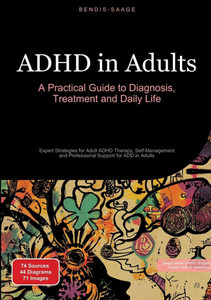 ADHD in Adults: A Practical Guide to Diagnosis, Treatment and Daily Life: Expert Strategies for Adult ADHD Therapy, Self-Management and Professional S