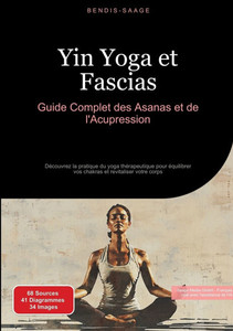 Yin Yoga et Fascias: Guide Complet des Asanas et de l'Acupression: Découvrez la pratique du yoga thérapeutique pour équilibrer vos chakras et revitali
