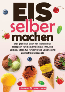 Eis selber machen: Das große Eis Buch mit leckeren Eis Rezepten für die Eismaschine. Inklusive Sorbets, Ideen für Kinder sowie vegane und zuckerfreie - (Paperback or Softback) Eis selber machen: Das große Eis Buch mit leckeren Eis Rezepten für die Eismaschine. Inklusive Sorbets, Ideen für Kinder sowie vegane und zuckerfreie - (Paperback or Softback)