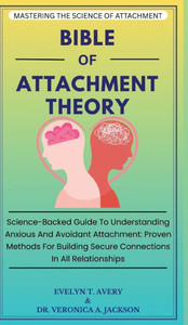 Bible of Attachment Theory: Science-Backed Guide To Understanding Anxious And Avoidant Attachment: Proven Methods For Building Secure Connections In A - (Hardback or Cased Book)