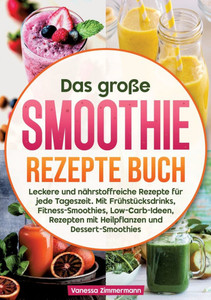 Das große Smoothie Rezepte Buch: Leckere und nährstoffreiche Rezepte für jede Tageszeit. Mit Frühstücksdrinks, Fitness-Smoothies, Low-Carb-Ideen, Reze - (Paperback or Softback)