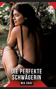 Die perfekte Schwägerin: Erotische Kurzgeschichten für Sie und Ihn: Sammelband expliziter, unzensierter Lust, ab 18 Die perfekte Schwägerin: Erotische Kurzgeschichten für Sie und Ihn: Sammelband expliziter, unzensierter Lust, ab 18