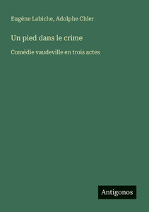 Un pied dans le crime: Comédie vaudeville en trois actes