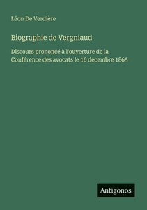 Biographie de Vergniaud: Discours prononcé à l'ouverture de la Conférence des avocats le 16 décembre 1865 Biographie de Vergniaud: Discours prononcé à l'ouverture de la Conférence des avocats le 16 décembre 1865