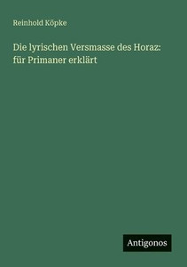 Die lyrischen Versmasse des Horaz: für Primaner erklärt Die lyrischen Versmasse des Horaz: für Primaner erklärt