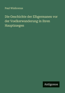 Die Geschichte der Elbgermanen vor der Voelkerwanderung in ihren Hauptzuegen Die Geschichte der Elbgermanen vor der Voelkerwanderung in ihren Hauptzuegen