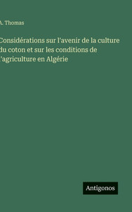 Considérations sur l'avenir de la culture du coton et sur les conditions de l'agriculture en Algérie Considérations sur l'avenir de la culture du coton et sur les conditions de l'agriculture en Algérie
