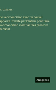 De la circoncision avec un nouvel appareil inventé par l'auteur pour faire la circoncision modifiant les procédés de Vidal De la circoncision avec un nouvel appareil inventé par l'auteur pour faire la circoncision modifiant les procédés de Vidal