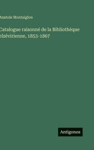 Catalogue raisonné de la Bibliothèque elzévirienne, 1853-1867 - (Hardback or Cased Book) Catalogue raisonné de la Bibliothèque elzévirienne, 1853-1867 - (Hardback or Cased Book)