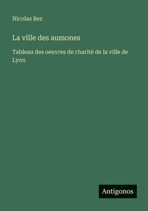 La ville des aumones: Tableau des oeuvres de charité de la ville de Lyon - 9783563045633 La ville des aumones: Tableau des oeuvres de charité de la ville de Lyon - 9783563045633