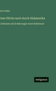 Dem Glücke nach durch Südamerika: Erlebnisse und Erfahrungen eines Ruhelosen Dem Glücke nach durch Südamerika: Erlebnisse und Erfahrungen eines Ruhelosen