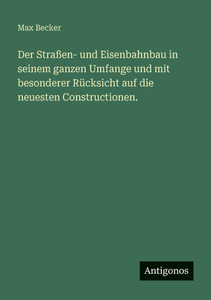 Der Straßen- und Eisenbahnbau in seinem ganzen Umfange und mit besonderer Rücksicht auf die neuesten Constructionen. Der Straßen- und Eisenbahnbau in seinem ganzen Umfange und mit besonderer Rücksicht auf die neuesten Constructionen.