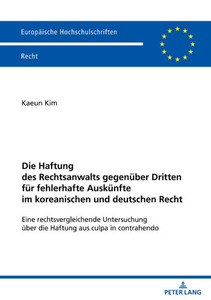 Die Haftung Des Rechtsanwalts Gegenueber Dritten Fuer Fehlerhafte Auskuenfte Im Koreanischen Und Deutschen Recht: Eine Rechtsvergleichende Untersuchun