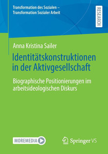 Identitätskonstruktionen in Der Aktivgesellschaft: Biographische Positionierungen Im Arbeitsideologischen Diskurs Identitätskonstruktionen in Der Aktivgesellschaft: Biographische Positionierungen Im Arbeitsideologischen Diskurs