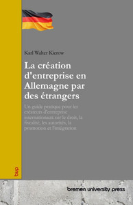 La création d'entreprise en Allemagne par des étrangers: Un guide pratique pour les créateurs d'entreprise internationaux sur le droit, la fiscalité, La création d'entreprise en Allemagne par des étrangers: Un guide pratique pour les créateurs d'entreprise internationaux sur le droit, la fiscalité,