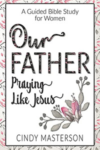 Our Father: Praying Like Jesus