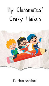 My Classmates' Crazy Haikus - (Hardback or Cased Book) My Classmates' Crazy Haikus - (Hardback or Cased Book)