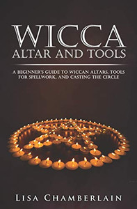 Wicca Altar and Tools: A Beginner�s Guide to Wiccan Altars, Tools for Spellwork, and Casting the Circle (Practicing the Craft)