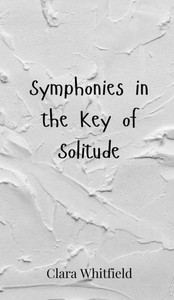 Symphonies in the Key of Solitude - (Hardback or Cased Book) Symphonies in the Key of Solitude - (Hardback or Cased Book)