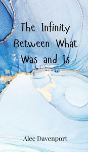 The Infinity Between What Was and Is - (Hardback or Cased Book) The Infinity Between What Was and Is - (Hardback or Cased Book)