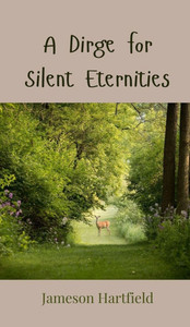 A Dirge for Silent Eternities - (Hardback or Cased Book) A Dirge for Silent Eternities - (Hardback or Cased Book)