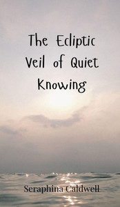 The Ecliptic Veil of Quiet Knowing - (Hardback or Cased Book) The Ecliptic Veil of Quiet Knowing - (Hardback or Cased Book)