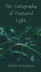 The Cartography of Fractured Light - (Hardback or Cased Book) The Cartography of Fractured Light - (Hardback or Cased Book)