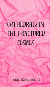 Cathedrals in the Fractured Cosmos - (Hardback or Cased Book) Cathedrals in the Fractured Cosmos - (Hardback or Cased Book)