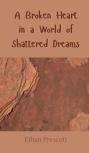 A Broken Heart in a World of Shattered Dreams - (Hardback or Cased Book) A Broken Heart in a World of Shattered Dreams - (Hardback or Cased Book)