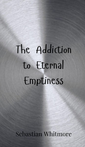 The Addiction to Eternal Emptiness - (Hardback or Cased Book) The Addiction to Eternal Emptiness - (Hardback or Cased Book)