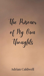 The Prisoner of My Own Thoughts - (Hardback or Cased Book) The Prisoner of My Own Thoughts - (Hardback or Cased Book)