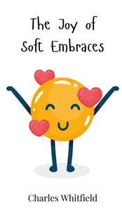 The Joy of Soft Embraces - (Hardback or Cased Book) The Joy of Soft Embraces - (Hardback or Cased Book)