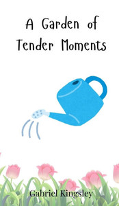 A Garden of Tender Moments - (Hardback or Cased Book) A Garden of Tender Moments - (Hardback or Cased Book)