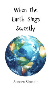 When the Earth Sings Sweetly - (Hardback or Cased Book) When the Earth Sings Sweetly - (Hardback or Cased Book)