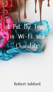 I Put My Trust in Wi-Fi and Chocolate - (Hardback or Cased Book) I Put My Trust in Wi-Fi and Chocolate - (Hardback or Cased Book)