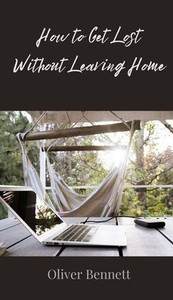How to Get Lost Without Leaving Home - (Hardback or Cased Book) How to Get Lost Without Leaving Home - (Hardback or Cased Book)