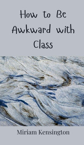 How to Be Awkward with Class - (Hardback or Cased Book) How to Be Awkward with Class - (Hardback or Cased Book)