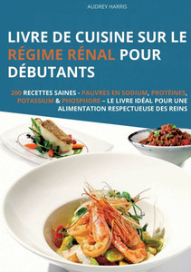 Livre de cuisine sur le régime rénal pour débutants: 200 recettes saines - Pauvres en sodium, protéines, potassium & phosphore - Le livre idéal pour u Livre de cuisine sur le régime rénal pour débutants: 200 recettes saines - Pauvres en sodium, protéines, potassium & phosphore - Le livre idéal pour u