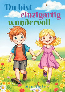 Du bist einzigartig wundervoll - Mutmachgeschichten für Jungen und Mädchen ab 6 Jahren: Ein liebevoll erzähltes Kinderbuch über Stärke, Vertrauen und